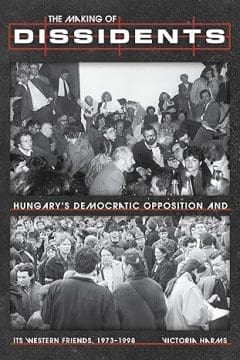 Book Cover art for The Making of Dissidents: Hungary’s Democratic Opposition and its Western Friends, 1973-1998