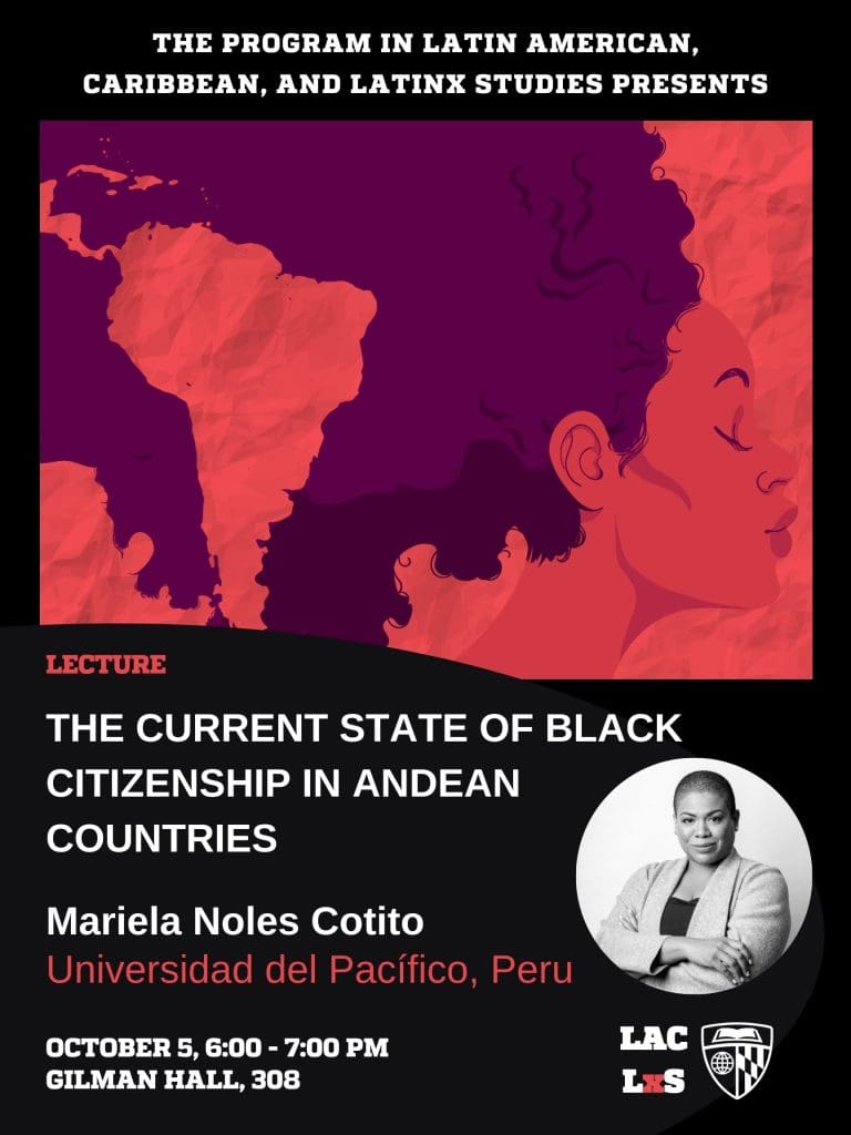 Póster: The Current State of Black Citizenship in Andean Countries Mariela Noles Cotito, Social and Political Sciences, Universidad del Pacífico, Perú Oct 5, 6-7 pm, Gilman 308