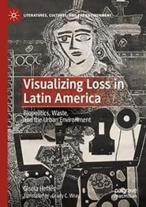 Visualizing Loss in Latin America: Biopolitics, Waste, and the Urban Environment by Gisela Heffes (Author), Grady C. Wray (Translator)