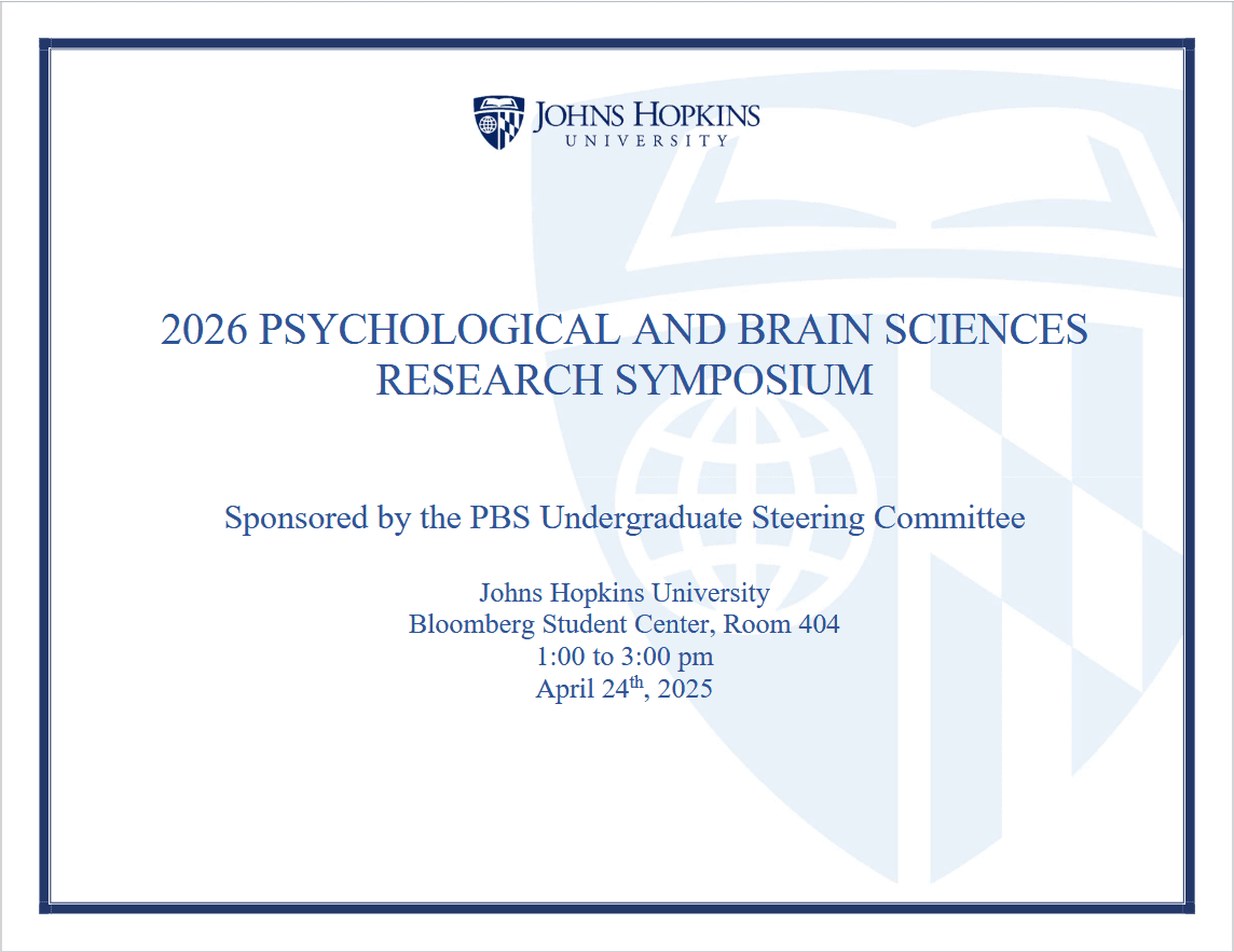 Psychological and brain Sciences 2026 Research Symposium sponsored by the PBS UG Steering Committee. Bloomberg Student Cetner, Room 404 1:00 to 3:00 pm. April 24th, 2025