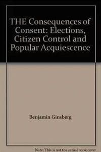 Book Cover art for The Consequences of Consent: Elections, Citizen Control and Popular Acquiescence