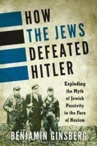 How the Jews Defeated Hitler: Exploding the Myth of Jewish Passivity in the Face of Nazism