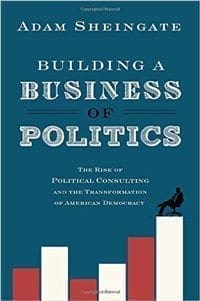 Book Cover art for Building a Business of Politics: The Rise of Political Consulting and the Transformation of American Democracy
