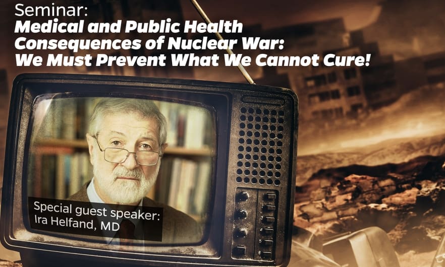 Flyer for Seminar: Medical and Public Health Consequences of Nuclear War: We Must Prevent What We Cannot Cure!