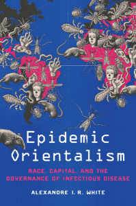 Epidemic Orientalism: Race, Capital, and the Governance of Infectious Disease