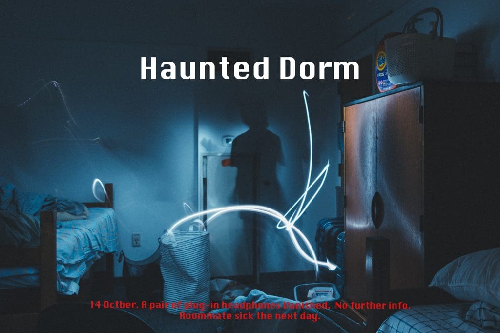 a shadow of a person in a dorm room with the text "Haunted dorm" written in white at the center of the image and the text "14 october. A pair of plug-in headphones vanished. No further info. Roommate sick the next day." written in red at the bottom of the image